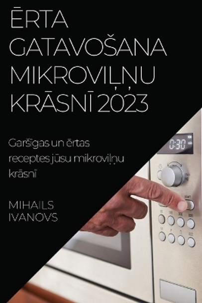 &#274;rta gatavosana mikrovi&#316;&#326;u kr&#257;sn&#299; 2023: Gars&#299;gas un &#275;rtas receptes j&#363;su mikrovi&#316;&#326;u kr&#257;sn&#299; by Mihails Ivanovs 9781837524266