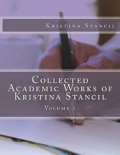Collected Academic Works of Kristina Stancil: Volume 1 by Kristina Stancil 9781722842246