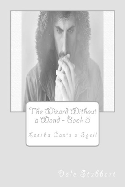 The Wizard Without a Wand - Book 5: Leesha Casts a Spell by Dale Stubbart 9781725704947