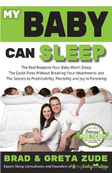 My Baby Can Sleep: The Real Reasons Your Baby Won't Sleep; The Quick Fixes Without Breaking Your Attachment; and The Secrets to Predictability, Flexibility, and Joy in Parenting by Brad & Greta Zude 9781732721906