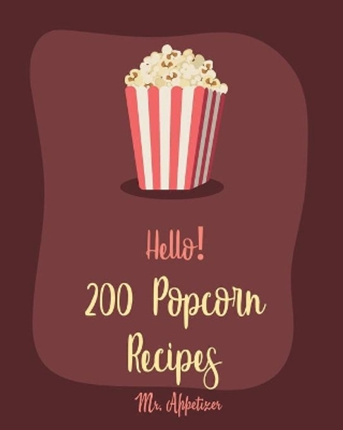 Hello! 200 Popcorn Recipes: Best Popcorn Cookbook Ever For Beginners [Book 1] by MR Appetizer 9781709996269