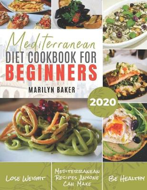 Mediterranean Diet For Beginners: The Complete Mediterranean Diet Guide Simple and Delicious Recipes For Weight Loss by Marilyn Baker 9781657765559