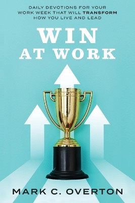 Win at Work: Daily Devotions for Your Work Week That Will Transform How You Live and Lead by Mark C Overton 9781684866175