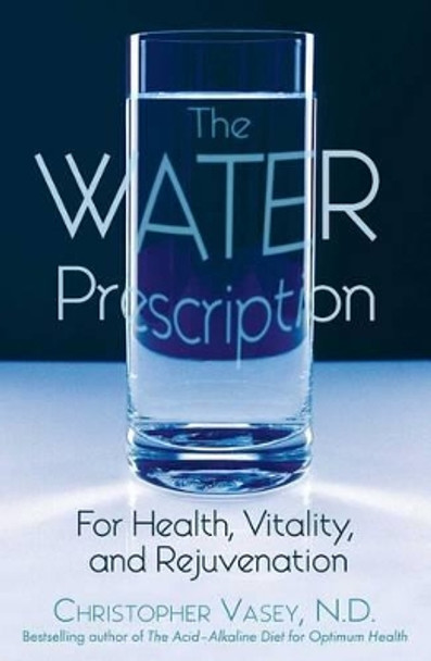 The Water Prescription: For Health Vitality and Rejuvenation by Christopher Vasey 9781594770951