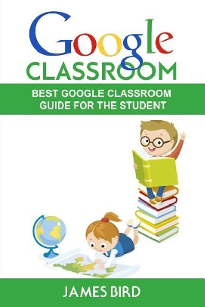 Google Classroom: Best Google Classroom Guide for the Student by James Bird 9781546915058