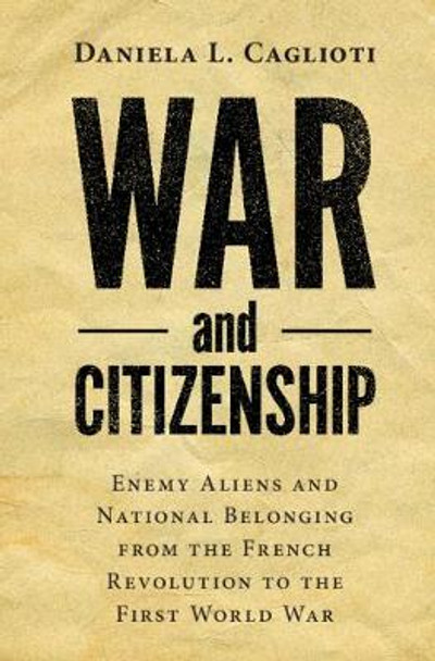 War and Citizenship: Enemy Aliens and National Belonging from the French Revolution to the First World War by Daniela L. Caglioti