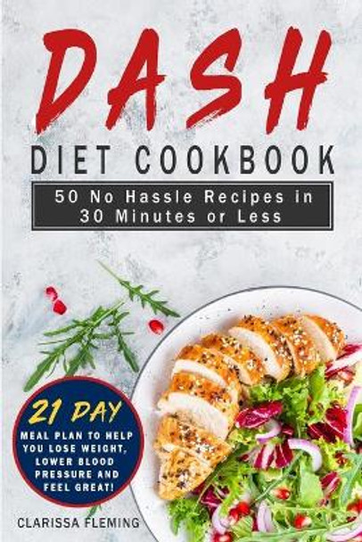 Dash Diet Cookbook: 50 No Hassle Recipes in 30 Minutes or Less (Includes 21 Day Meal Plan to help you lose weight, lower blood pressure and feel great!) by Clarissa Fleming 9781647133801