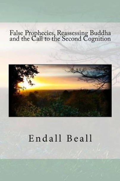 False Prophecies, Reassessing Buddha, and the Call to the Second Cognition by Endall Beall 9781535091039