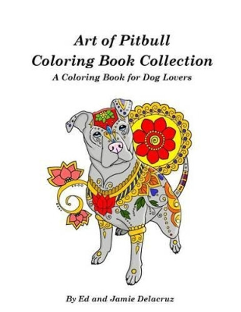 Art of Pitbull Coloring Book Collection - A Coloring Book for Dog Lovers by Jamie Delacruz 9781537598598