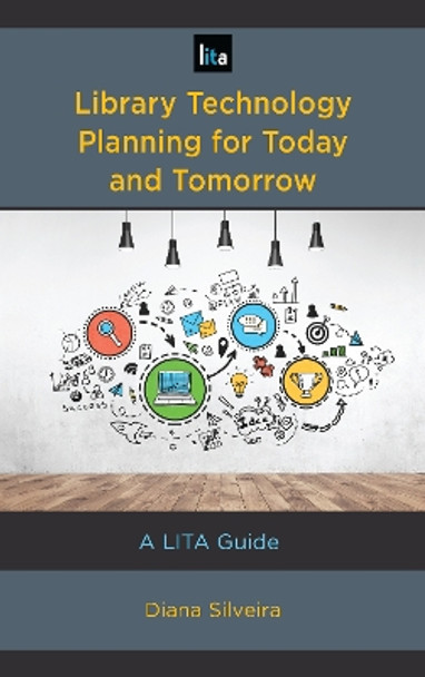 Library Technology Planning for Today and Tomorrow: A LITA Guide by Diana Silveira 9781538109311