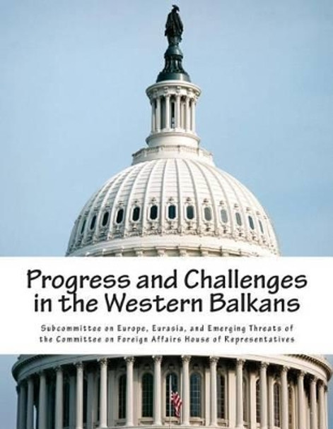 Progress and Challenges in the Western Balkans by Eurasia And Eme Subcommittee on Europe 9781514741931