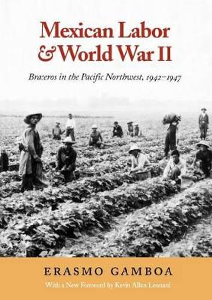 Mexican Labor and World War II: Braceros in the Pacific Northwest, 1942-1947 by Erasmo Gamboa 9780295978499