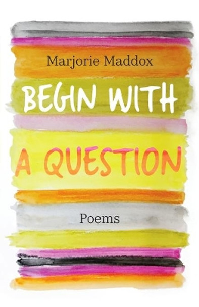 Begin with a Question: Poems by Marjorie Maddox 9781640605374
