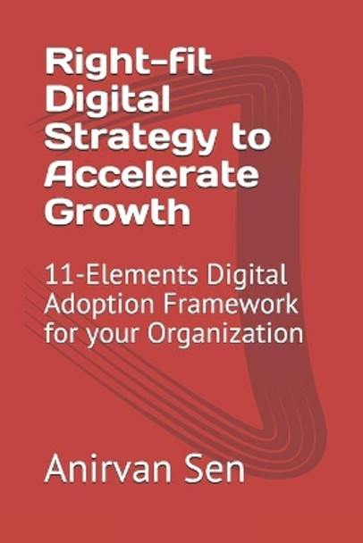 Right-fit Digital Strategy to Accelerate Growth: 11-Elements Digital Adoption Framework for your Organization by Devyani Sen 9798655790711