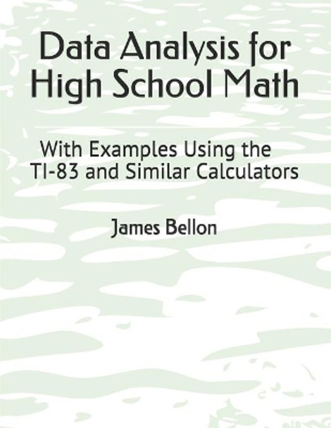 Data Analysis for High School Math: With Examples Using the TI-83 and Similar Calculators by James Bellon 9798669702205