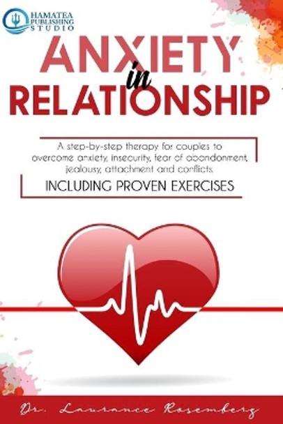 Anxiety in Relationship: A Step-by-Step Therapy for Couples to Overcome Anxiety, Insecurity, Fear of Abandonment, Jealousy, Attachment, and Conflicts. Including Proven Exercises by Hamatea Publishing Studio 9798672235349