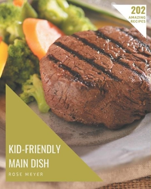 202 Amazing Kid-Friendly Main Dish Recipes: A Kid-Friendly Main Dish Cookbook for All Generation by Rose Meyer 9798674957270