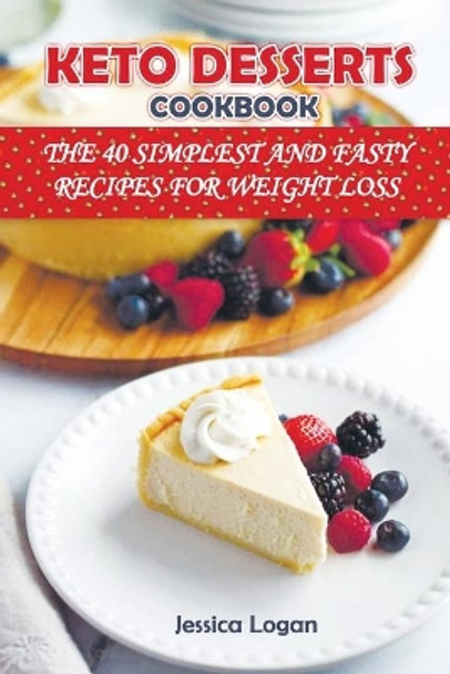 Keto Desserts Cookbook: THE 40 SIMPLEST AND FASTY RECIPES FOR WEIGHT LOSS: Crush your cravings and Lose Weight with Low-Carb Desserts.Satisfy Your Sweet Tooth while Burning Fat with Low-Carb Desserts by Jessica Logan 9798675651955