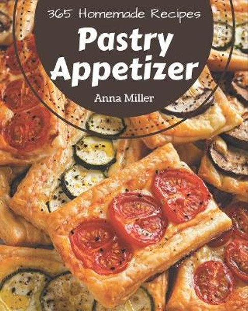 365 Homemade Pastry Appetizer Recipes: Let's Get Started with The Best Pastry Appetizer Cookbook! by Anna Miller 9798694289443