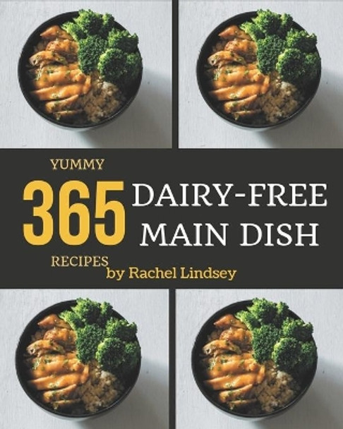 365 Yummy Dairy-Free Main Dish Recipes: The Best Yummy Dairy-Free Main Dish Cookbook that Delights Your Taste Buds by Rachel Lindsey 9798686529151