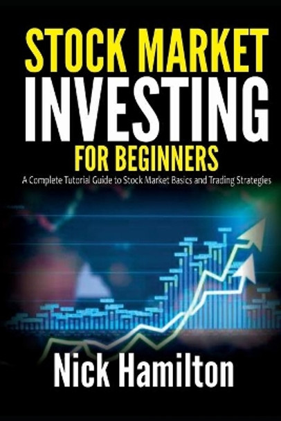 Stock Market Investing for Beginners: A Complete Tutorial Guide to Stock Market Basics and Trading Strategies by Nick Hamilton 9798721702303