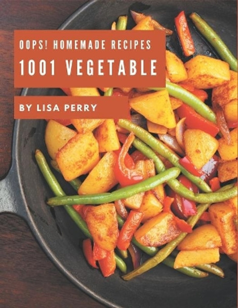 Oops! 1001 Homemade Vegetable Recipes: Greatest Homemade Vegetable Cookbook of All Time by Lisa Perry 9798697751961