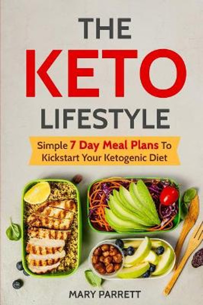 The Keto Lifestyle: Simple 7 Day Meal Plans To Kickstart Your Ketogenic Diet by Mary Parrett 9781791392697