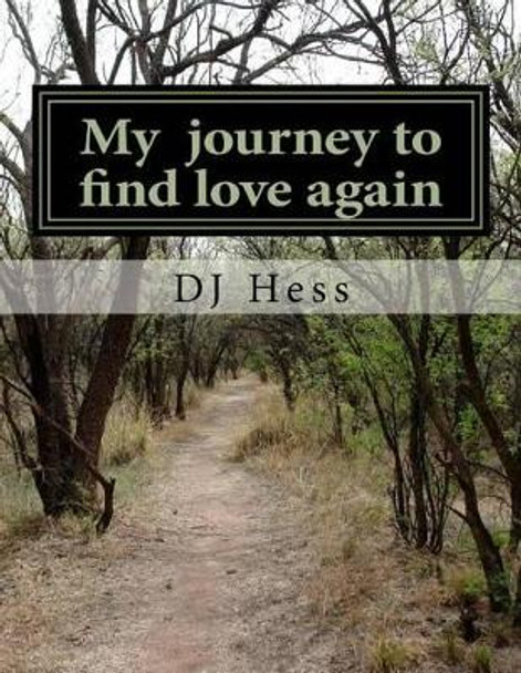 My Journey to Find Love Again: My Journey to Find Love Again by Dj Hess 9781530529728