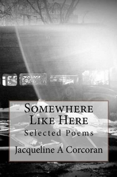 Somewhere Like Here: Selected Poems by Jacqueline A Corcoran 9781481125789