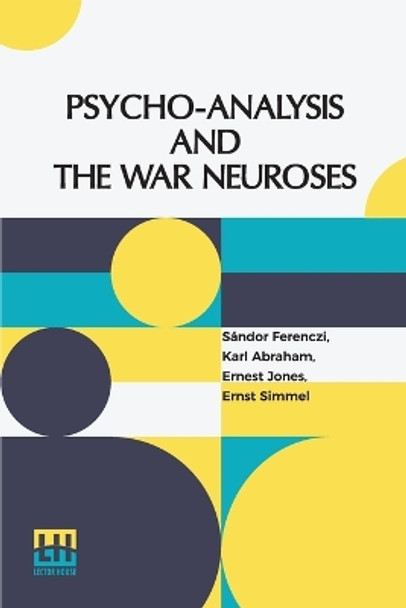 Psycho-Analysis And The War Neuroses: By Drs. S. Ferenczi (Budapest), Karl Abraham (Berlin), Ernst Simmel (Berlin), And Ernest Jones (London) Introduction By Prof. Sigm. Freud (Vienna) Edited By Ernest Jones by Sándor Ferenczi 9789356143678