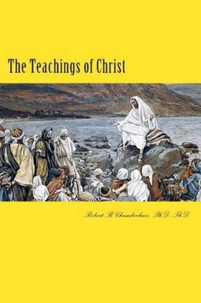The Teachings of Christ by Robert B Chamberlain 9781508518938