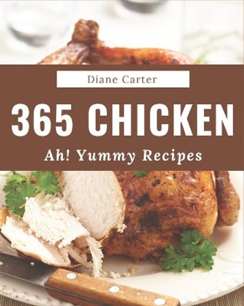 Ah! 365 Yummy Chicken Recipes: A Must-have Yummy Chicken Cookbook for Everyone by Diane Carter 9798681204404