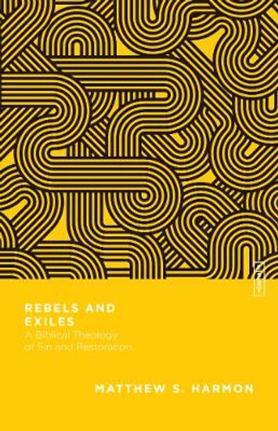 Rebels and Exiles – A Biblical Theology of Sin and Restoration by Matthew S. Harmon