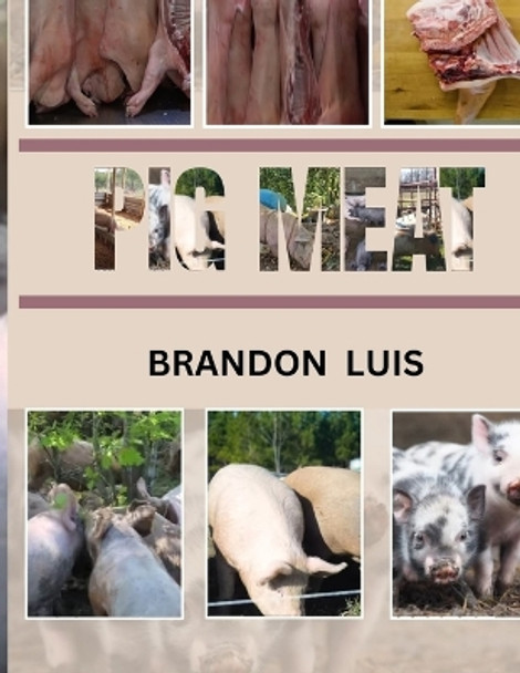 Pig Meat Guide for Beginners: Breeds Of Pigs, Cuts for Different Recipes, Choosing the Correct Meat, Recipes for Pork and Many More! by Brandon Luis 9798871933671