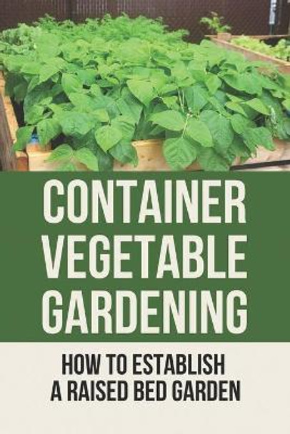 Container Vegetable Gardening: How To Establish A Raised Bed Garden: Develop A Thriving Container Garden by Babara Orebaugh 9798529832028