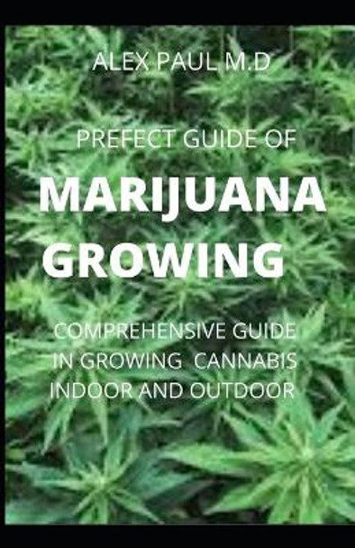 Prefect Guide of Marijuana Growing: How to Grow Marijuana Indoor & Outdoor, Produce Mind-Blowing Weed, by Alex Paul M D 9798664606096