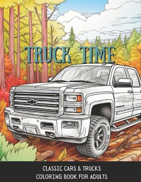 Truck Time: Vintage Cars & Trucks Coloring Book For Adults & Kids A Fun-Time Coloring Activity For Muscle Car Lovers by Tinted Tracks Publications 9798870259901