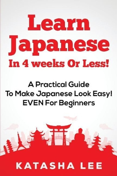 Learn Japanese In 4 Weeks Or Less! - A Practical Guide To Make Japanese Look Easy! EVEN For Beginners by Katasha Lee 9781978427938