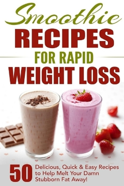 Smoothie Recipes for Rapid Weight Loss: 50 Delicious, Quick & Easy Recipes to Help Melt Your Damn Stubborn Fat Away! by Fat Loss Nation 9781777942854