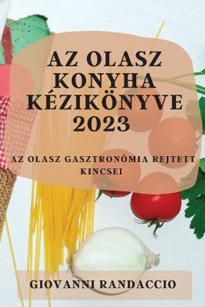 Az olasz konyha kézikönyve 2023: Az olasz gasztronómia rejtett kincsei by Giovanni Randaccio 9781783810277