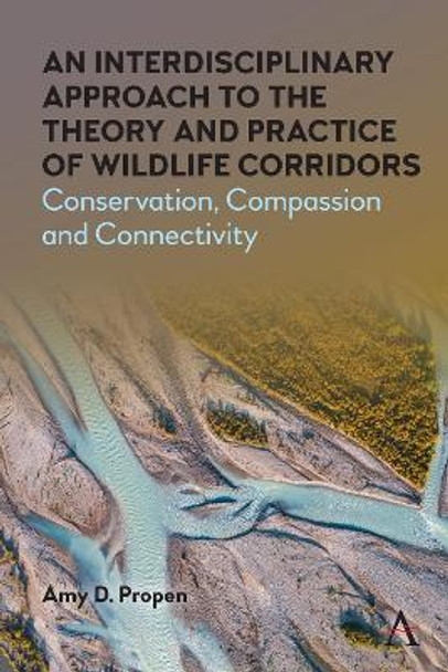 An Interdisciplinary Approach to the Theory and Practice of Wildlife Corridors: Conservation, Compassion and Connectivity by Amy D. Propen 9781785279188