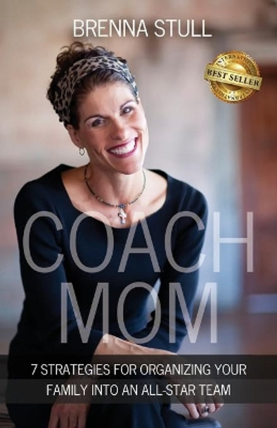 Coach Mom: 7 Strategies for Organizing Your Family into an All-Star Team by Brenna Stull 9781791376758