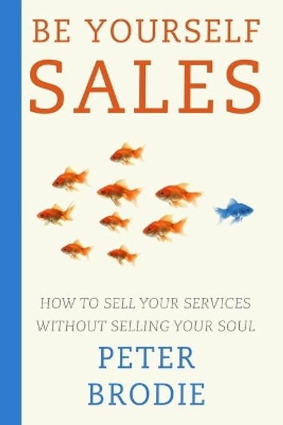 Be Yourself Sales: How to sell your services without selling your soul by Peter Brodie 9798633387254