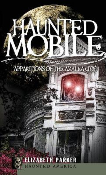 Haunted Mobile: Apparitions of the Azalea City by Professor Elizabeth Parker 9781540220110