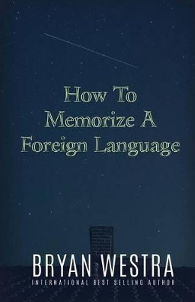 How To Memorize A Foreign Language by Bryan Westra 9781522716686