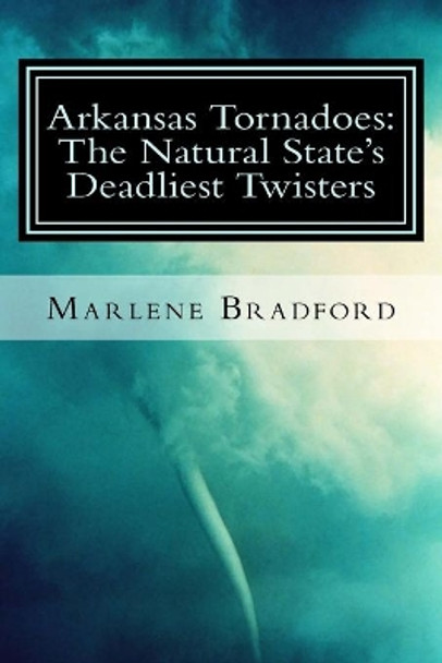 Arkansas Tornadoes: The Natural State's Deadliest Twisters by Marlene Bradford 9781530122486