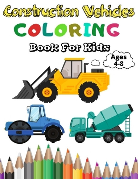 Construction Vehicles Coloring Book For Kids: A Fun Coloring Activity Book For Kids Ages 4-8 Boys and Girls Filled With Big Trucks, Cranes, Tractors, Diggers and Dumpers by Benedicto's Art Publishing 9798670220859