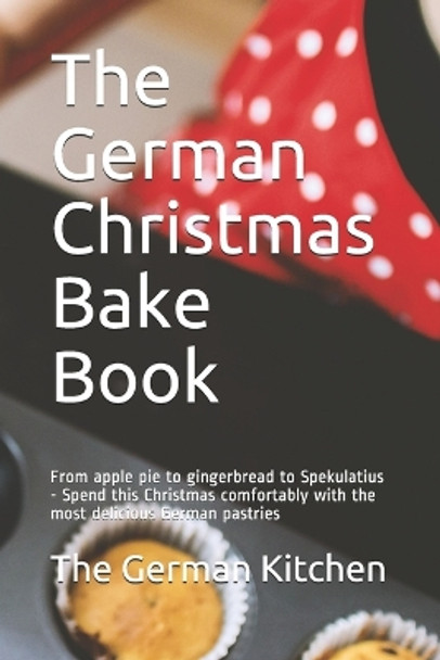The German Christmas Bake Book: From apple pie to gingerbread to Spekulatius - Spend this Christmas comfortably with the most delicious German pastries by The German Kitchen 9798680219379