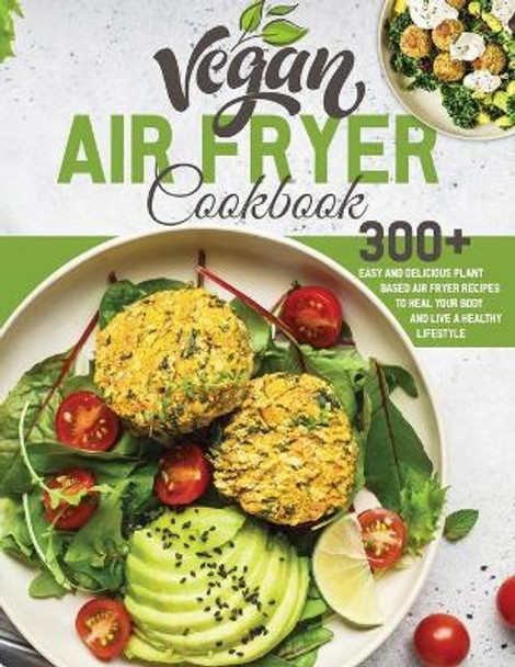 Vegan Air Fryer Cookbook: 300+ Easy and Delicious Plant Based Air Fryer Recipes to Heal Your Body and Live A Healthy Lifestyle by Jennifer Roast 9798704162964