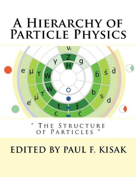 A Hierarchy of Particle Physics: &quot; The Structure of Particles &quot; by Edited by Paul F Kisak 9781518684906